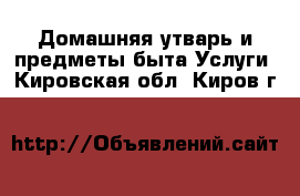 Домашняя утварь и предметы быта Услуги. Кировская обл.,Киров г.